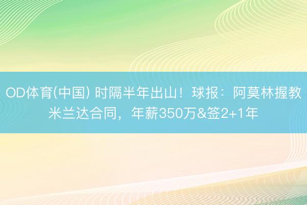 OD体育(中国) 时隔半年出山！球报：阿莫林握教米兰达合同，年薪350万&签2+1年