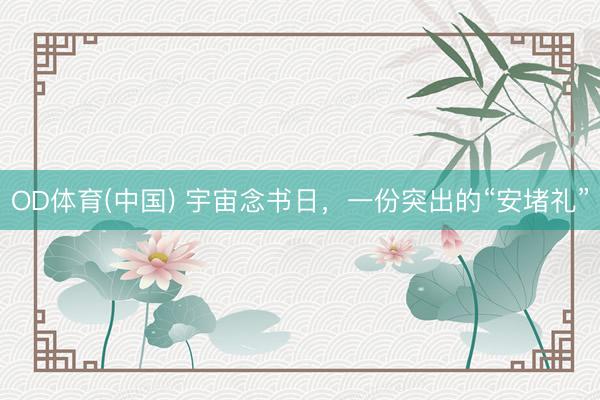 OD体育(中国) 宇宙念书日，一份突出的“安堵礼”