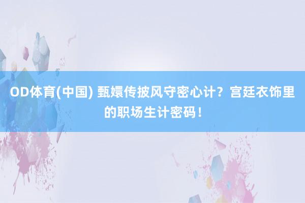 OD体育(中国) 甄嬛传披风守密心计？宫廷衣饰里的职场生计密码！