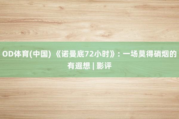 OD体育(中国) 《诺曼底72小时》: 一场莫得硝烟的有遐想 | 影评