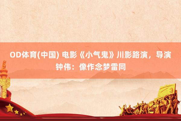 OD体育(中国) 电影《小气鬼》川影路演，导演钟伟：像作念梦雷同