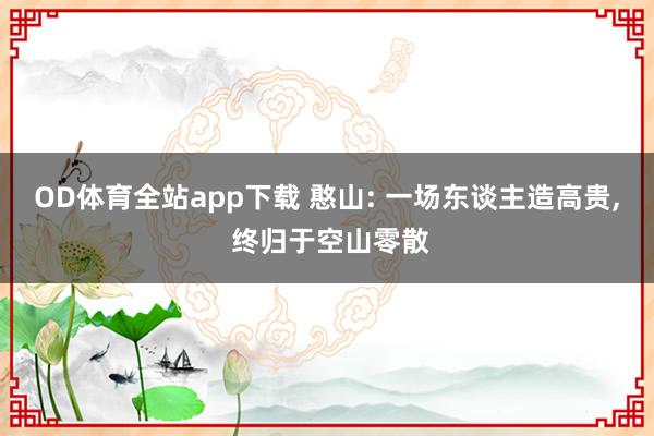 OD体育全站app下载 憨山: 一场东谈主造高贵, 终归于空山零散
