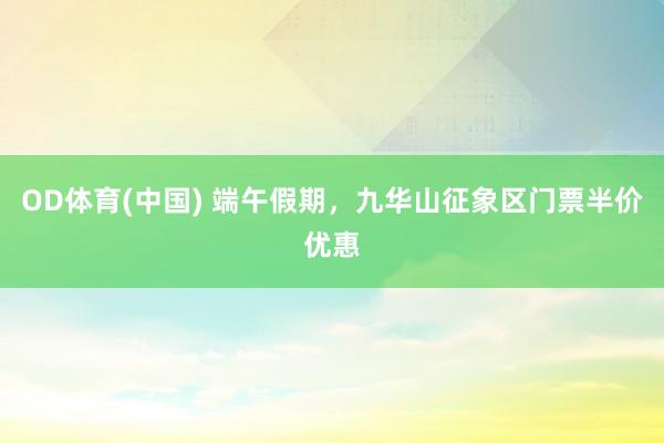 OD体育(中国) 端午假期，九华山征象区门票半价优惠